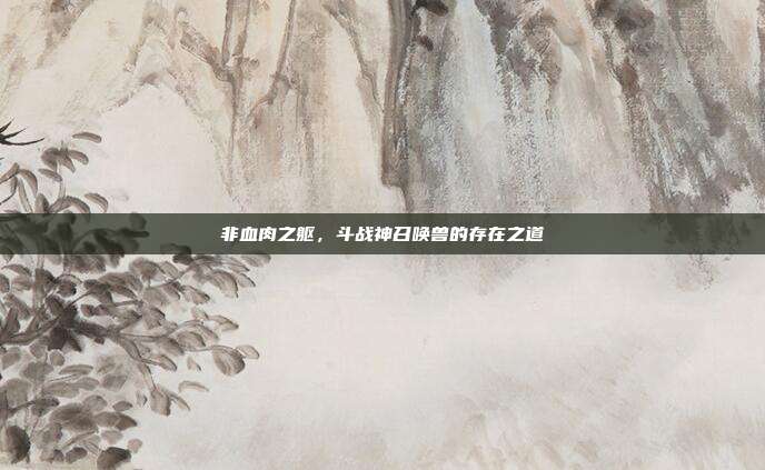 非血肉之躯，斗战神召唤兽的存在之道