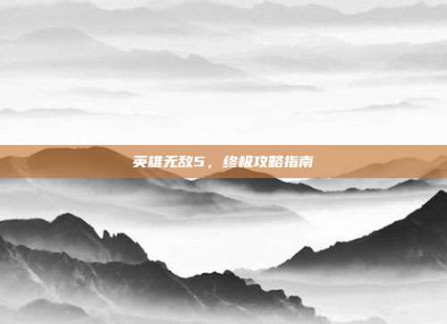 英雄无敌5,终极攻略指南