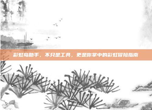 彩虹岛助手，不只是工具，更是你掌中的彩虹冒险指南