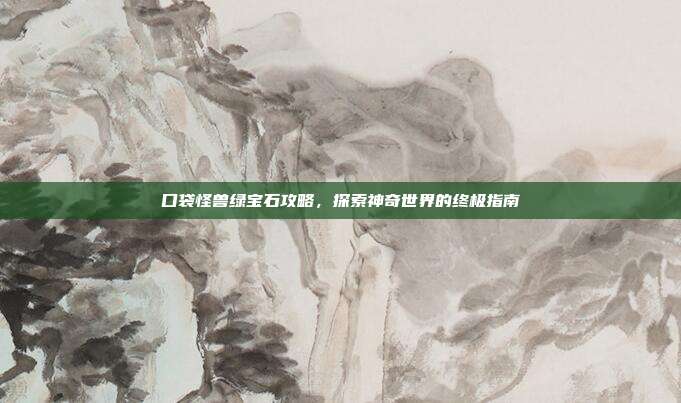 口袋怪兽绿宝石攻略,探索神奇世界的终极指南