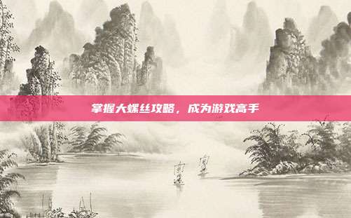 掌握大螺丝攻略,成为游戏高手