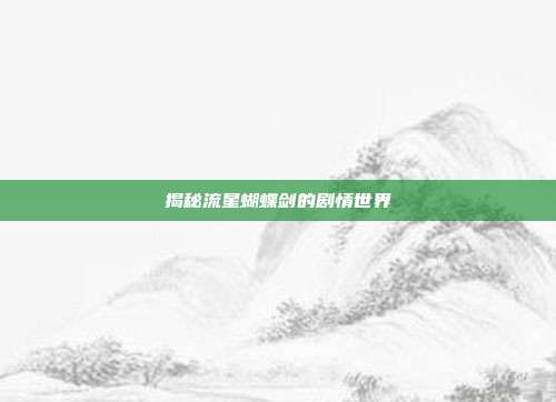 揭秘流星蝴蝶剑的剧情世界