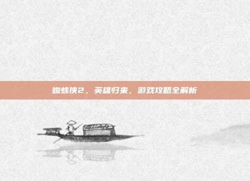 蜘蛛侠2,英雄归来,游戏攻略全解析