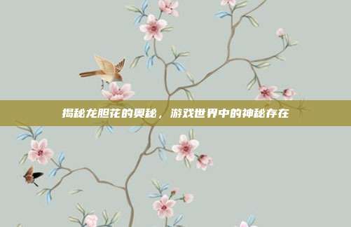 揭秘龙胆花的奥秘,游戏世界中的神秘存在