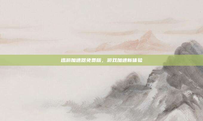 迅游加速器免费版,游戏加速新体验