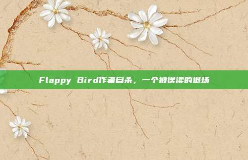Flappy Bird作者自杀，一个被误读的退场