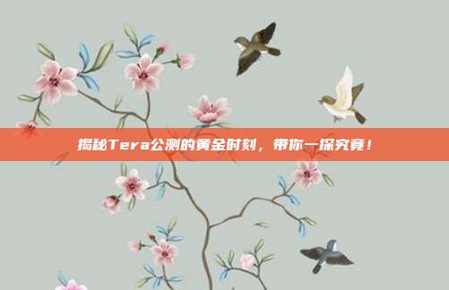 揭秘Tera公测的黄金时刻,带你一探究竟!