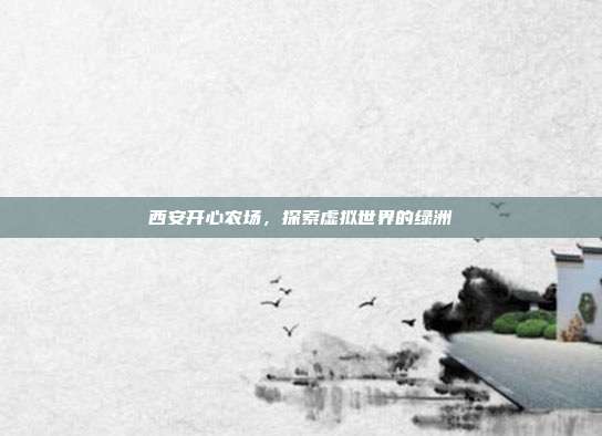 西安开心农场,探索虚拟世界的绿洲