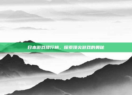 日本游戏排行榜,探索顶尖游戏的奥秘