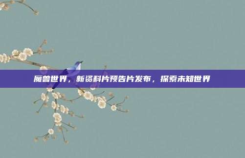 魔兽世界,新资料片预告片发布,探索未知世界