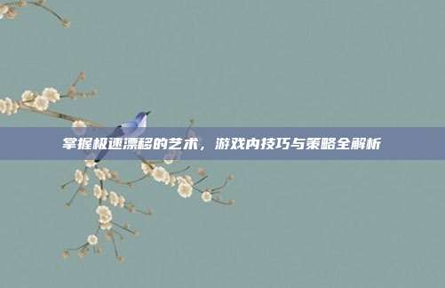 掌握极速漂移的艺术,游戏内技巧与策略全解析