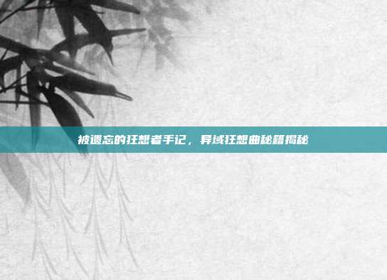 被遗忘的狂想者手记，异域狂想曲秘籍揭秘