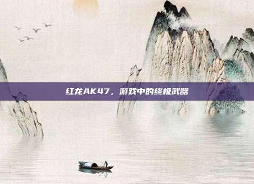 红龙AK47,游戏中的终极武器