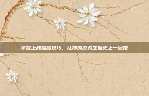掌握上线提醒技巧,让你的游戏生涯更上一层楼