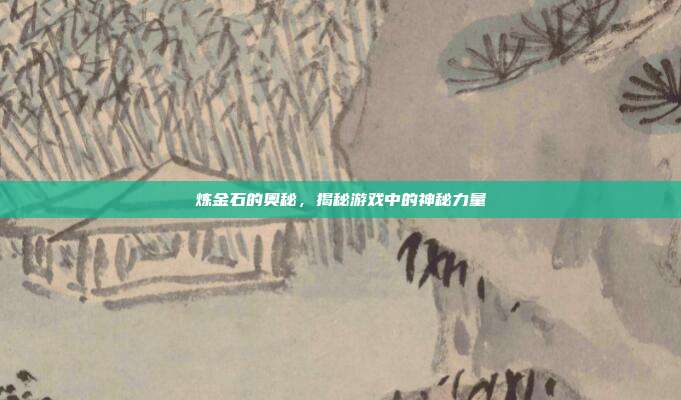 炼金石的奥秘,揭秘游戏中的神秘力量