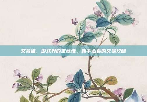 交易猫,游戏界的宝藏地,新手必看的交易攻略