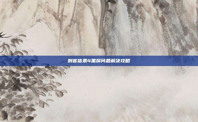 刺客信条4黑屏问题解决攻略