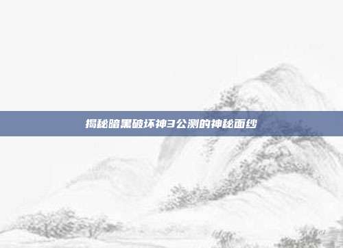 揭秘暗黑破坏神3公测的神秘面纱