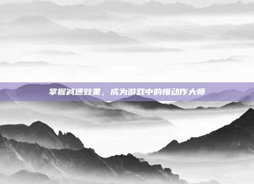 掌握减速效果,成为游戏中的慢动作大师
