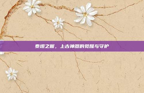 泰坦之握，上古神器的觉醒与守护