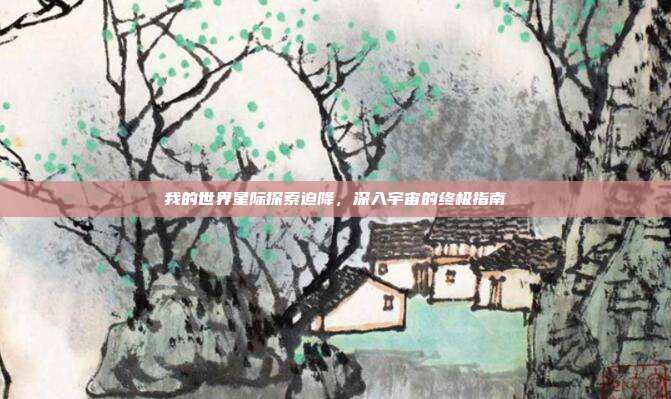 我的世界星际探索迫降,深入宇宙的终极指南
