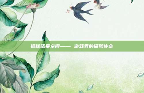 揭秘盗墓空间—— 游戏界的探险传奇
