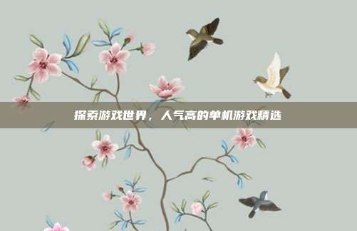 探索游戏世界,人气高的单机游戏精选