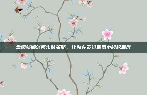 掌握新版剑姬出装策略,让你在英雄联盟中轻松取胜