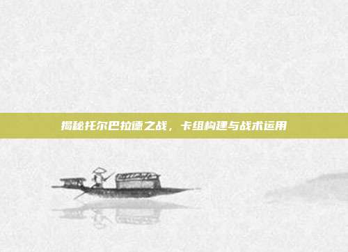 揭秘托尔巴拉德之战,卡组构建与战术运用