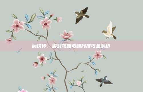 魔侠传,游戏攻略与赚钱技巧全解析