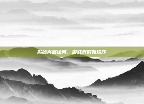 揭秘真名法典,游戏界的新秩序