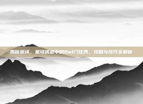 揭秘崩坏,星穹铁道中的Bwl门任务,攻略与技巧全解析