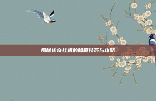 揭秘传奇挂机的隐藏技巧与攻略