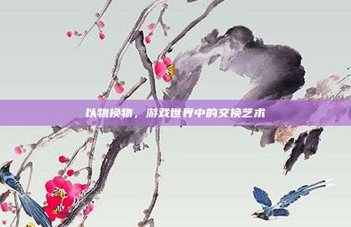 以物换物，游戏世界中的交换艺术
