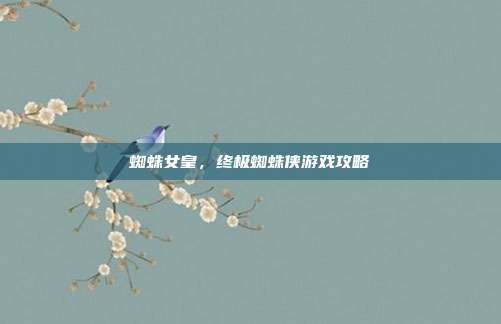 蜘蛛女皇,终极蜘蛛侠游戏攻略