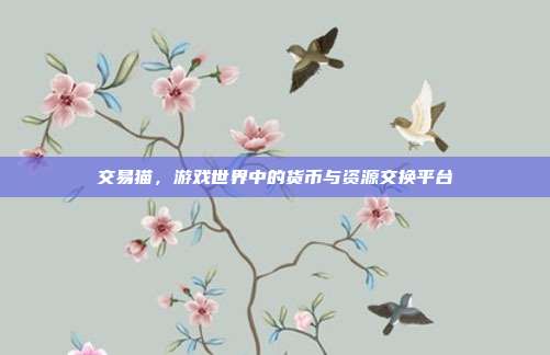 交易猫，游戏世界中的货币与资源交换平台