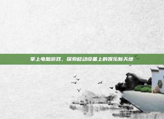 掌上电脑游戏,探索移动设备上的娱乐新天地