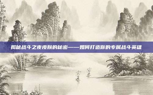揭秘战斗之夜皮肤的秘密——如何打造你的专属战斗英雄