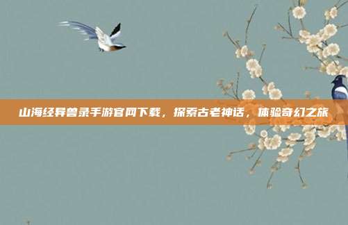 山海经异兽录手游官网下载，探索古老神话，体验奇幻之旅