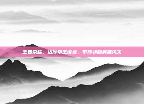 王者荣耀,达摩拳王语录,带你领略英雄风采