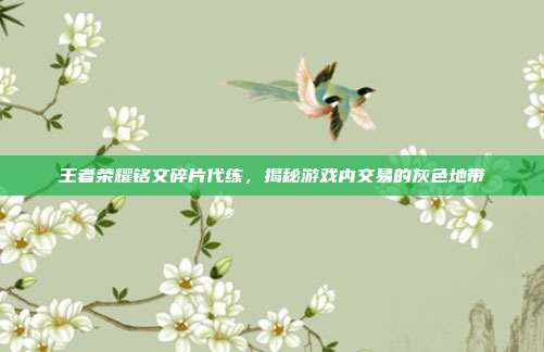 王者荣耀铭文碎片代练,揭秘游戏内交易的灰色地带