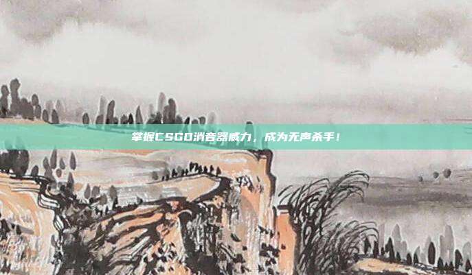 掌握CSGO消音器威力,成为无声杀手!