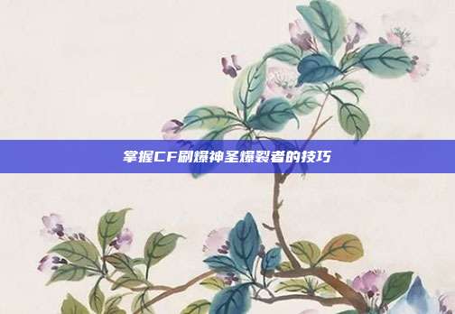 掌握CF刷爆神圣爆裂者的技巧