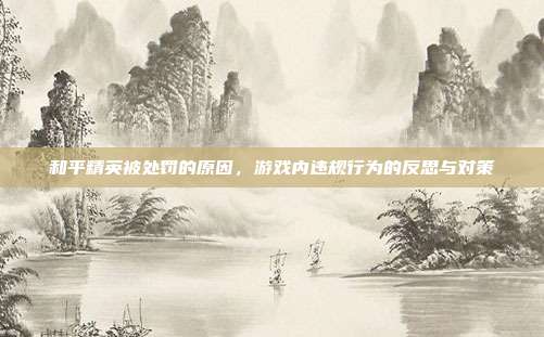 和平精英被处罚的原因，游戏内违规行为的反思与对策