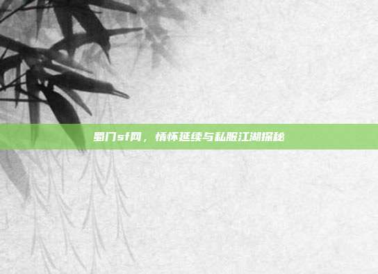 蜀门sf网，情怀延续与私服江湖探秘