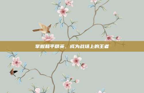 掌握和平精英，成为战场上的王者
