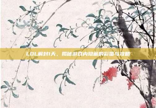 LOL解封1天，揭秘游戏内隐藏的彩蛋与攻略