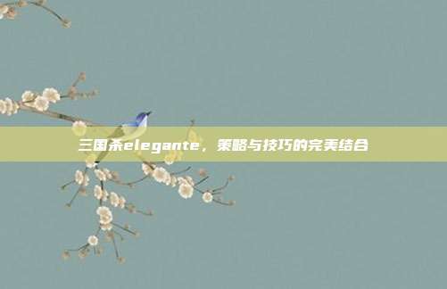 三国杀elegante，策略与技巧的完美结合