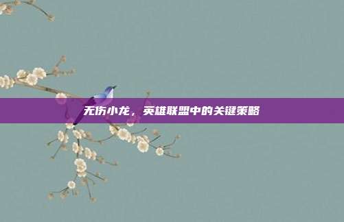 无伤小龙，英雄联盟中的关键策略