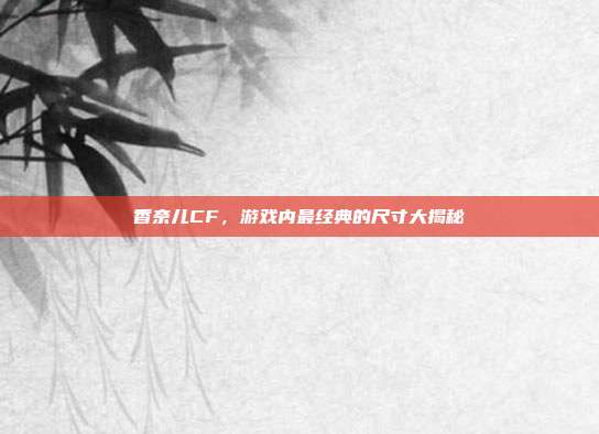 香奈儿CF，游戏内最经典的尺寸大揭秘